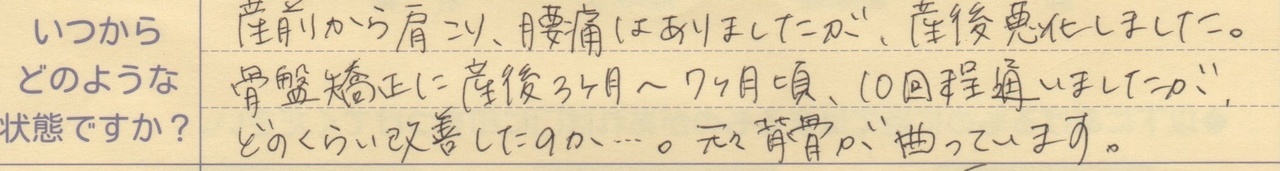 産前から肩こり、腰痛はありましたが産後悪化しました。 骨盤矯正に産後3ヵ月～7か月頃10回程通いましたが、 どのくらい改善したのか、、、。元々背骨が曲がっています。