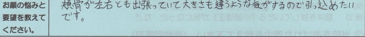 頬骨が左右とも出張っていて大きさも違うような気がするので引っ込めたいです。